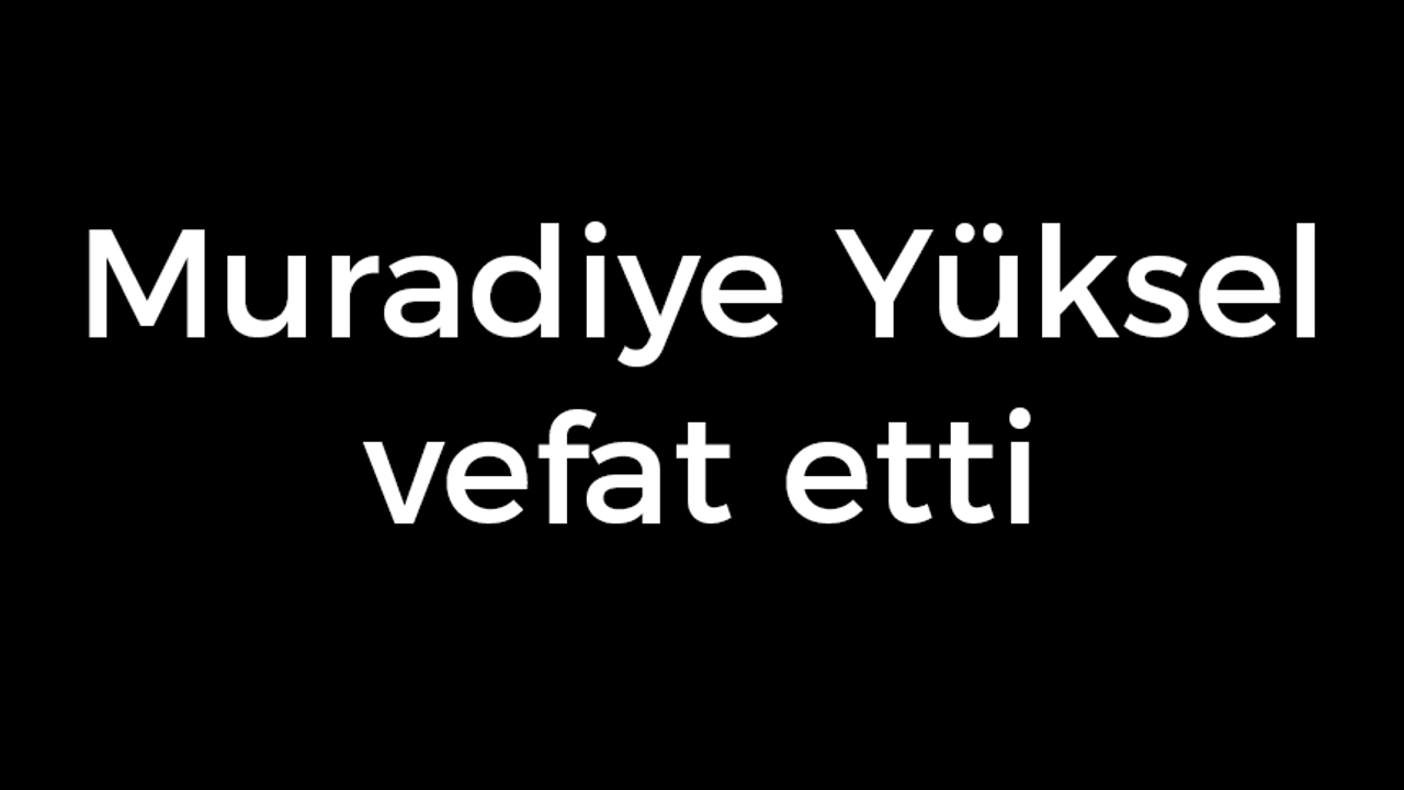 Muradiye Yüksel vefat etti