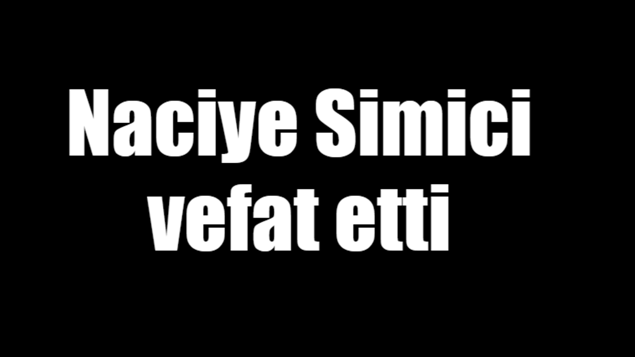 Naciye Simici vefat etti