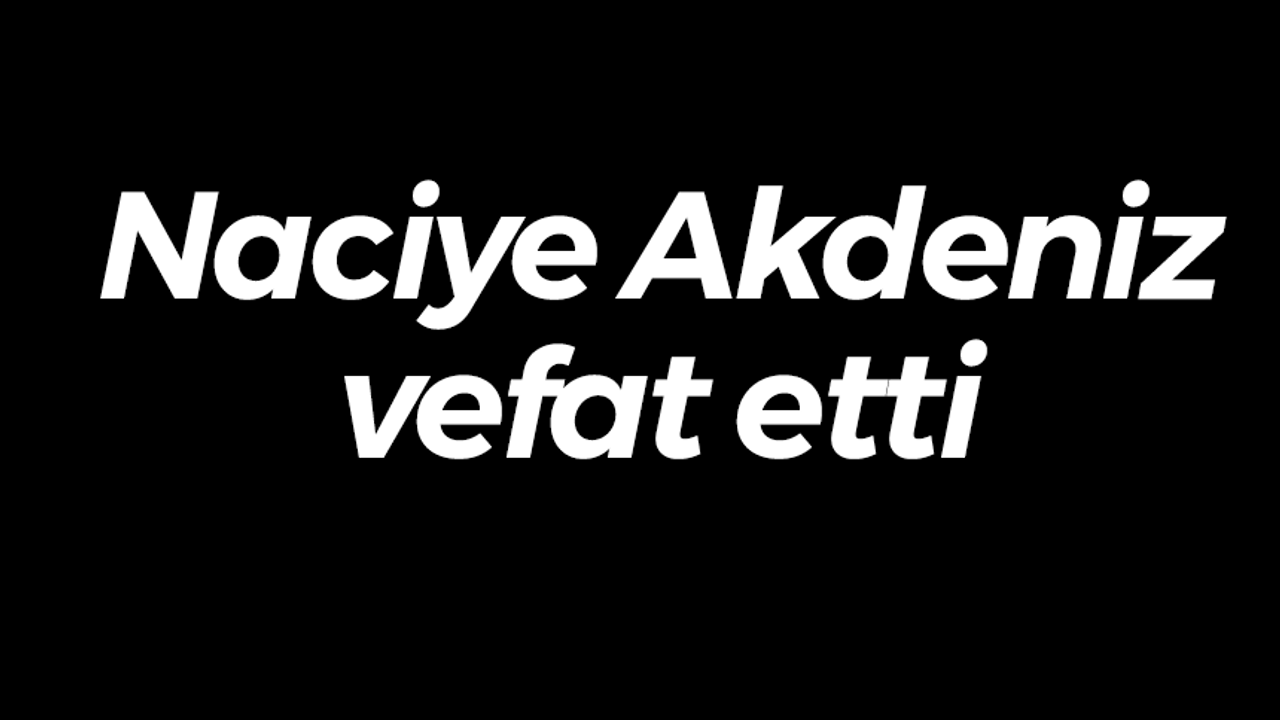 Naciye Akdeniz vefat etti