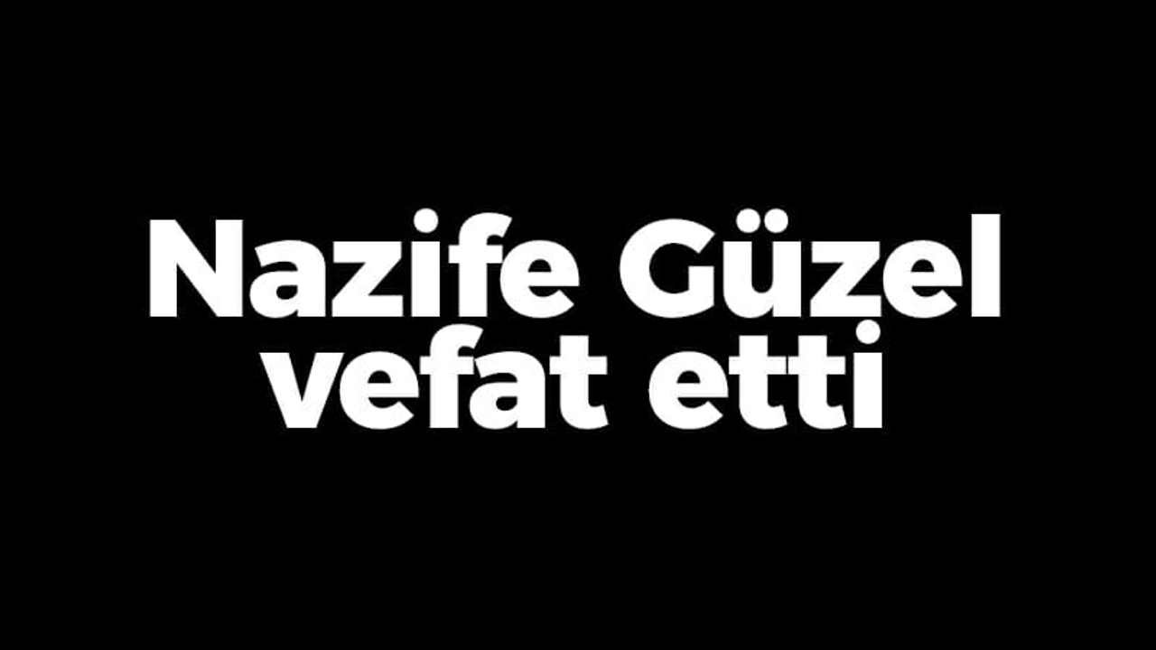 Nazife Güzel vefat etti