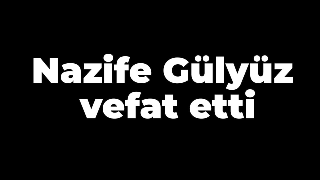 Nazife Gülyüz vefat etti