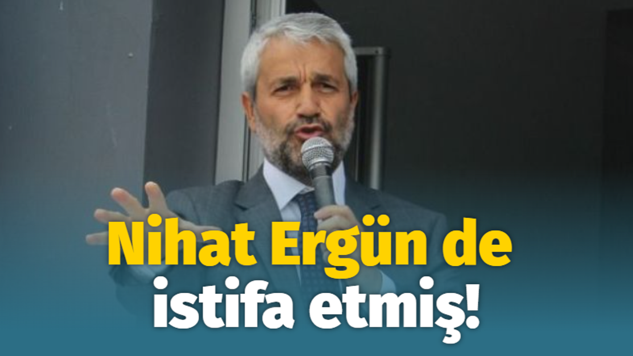 Nihat Ergün de istifa etmiş!