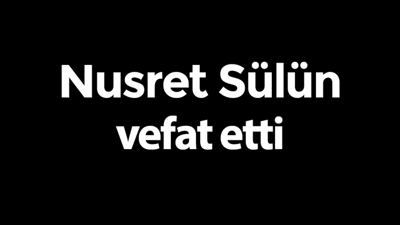 Nusret Sülün vefat etti