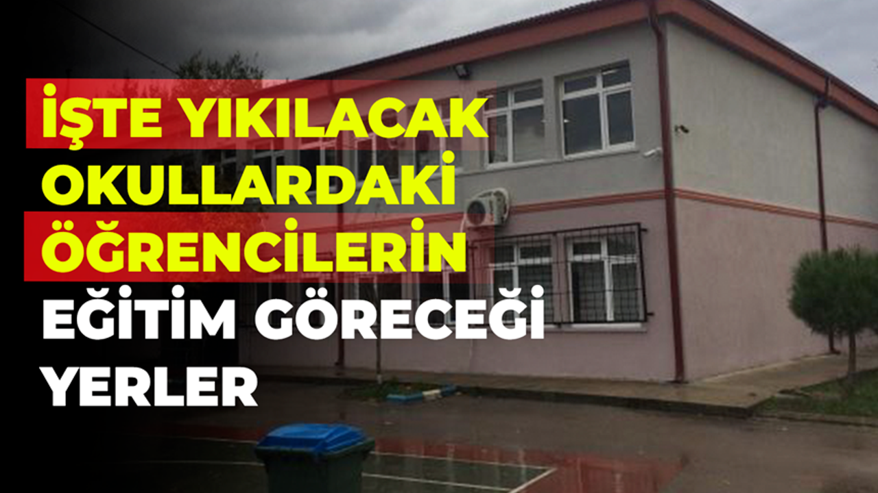 İşte yıkılacak okullardaki öğrencilerin eğitim göreceği yerler