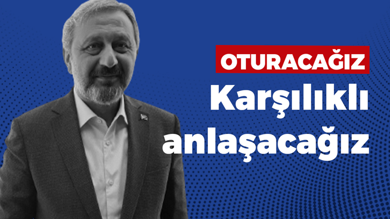 Mehmet Akif Yılmaz: Oturacağız, karşılıklı anlaşacağız