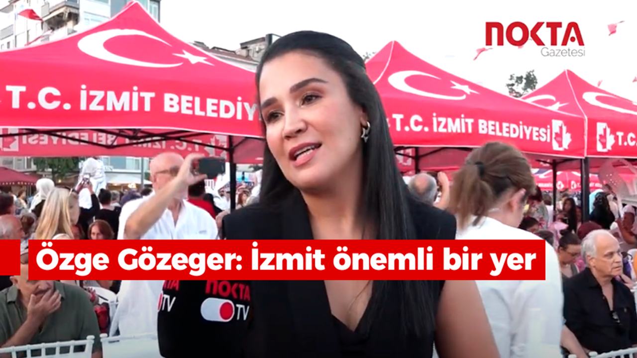 Özge Gözeger: İzmit önemli bir yer