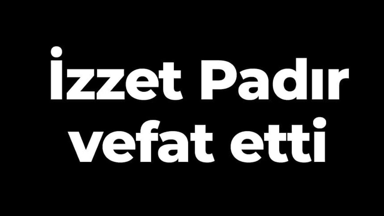 İzzet Padır vefat etti