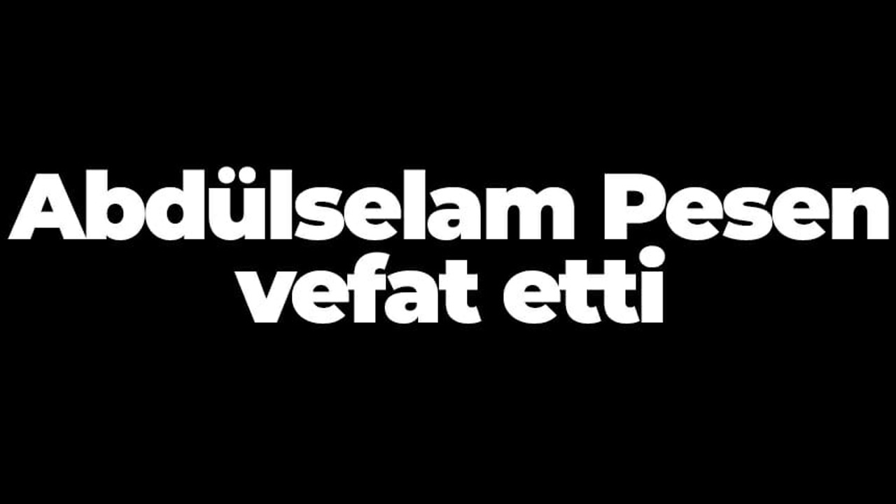 Abdülselam Pesen vefat etti