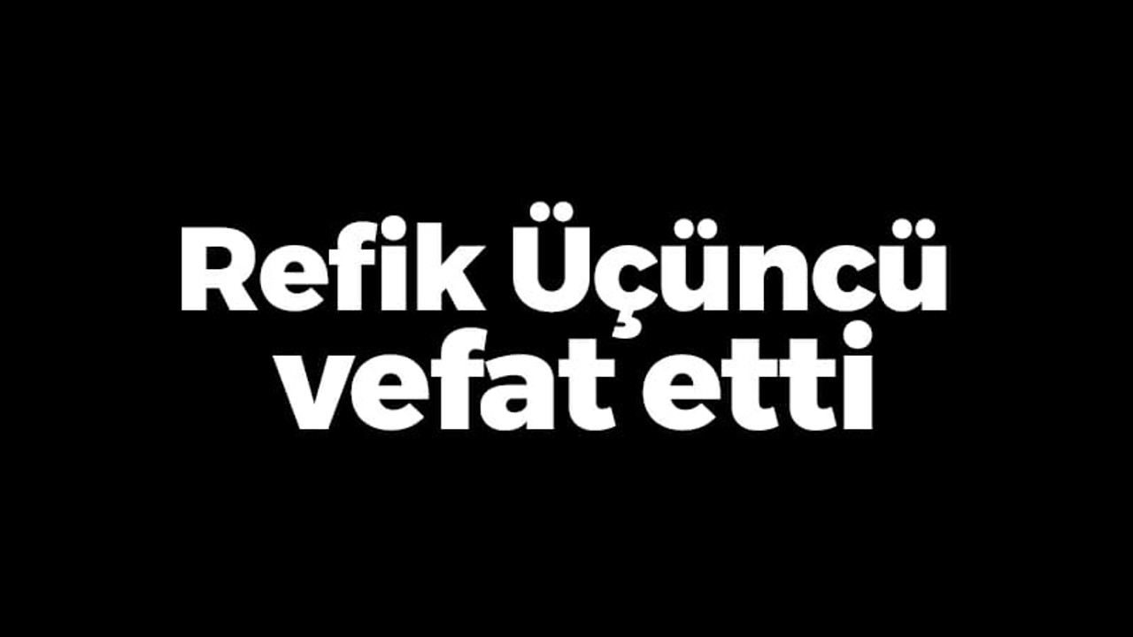 Refik Üçüncü vefat etti