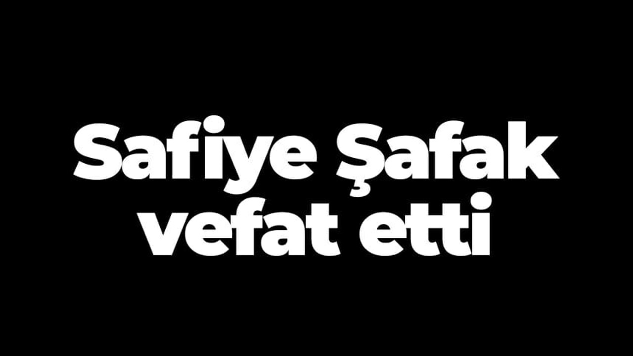 Safiye Şafak vefat etti