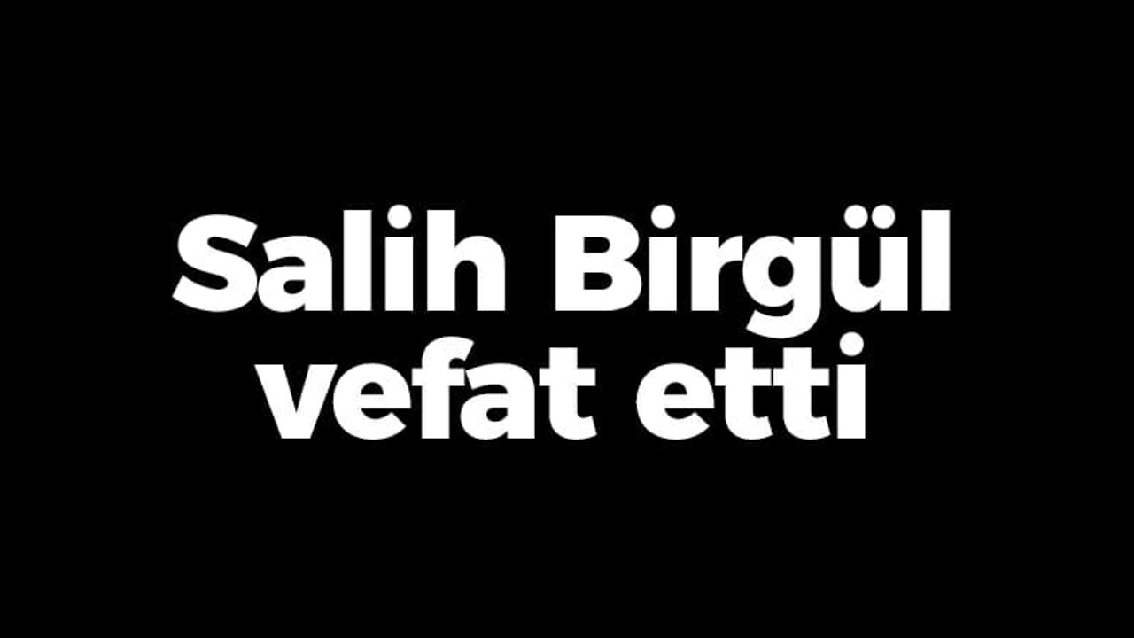 Salih Birgül vefat etti