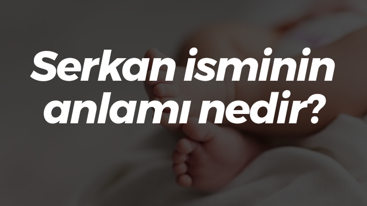 Serkan isminin anlamı nedir? Neyi simgeler?
