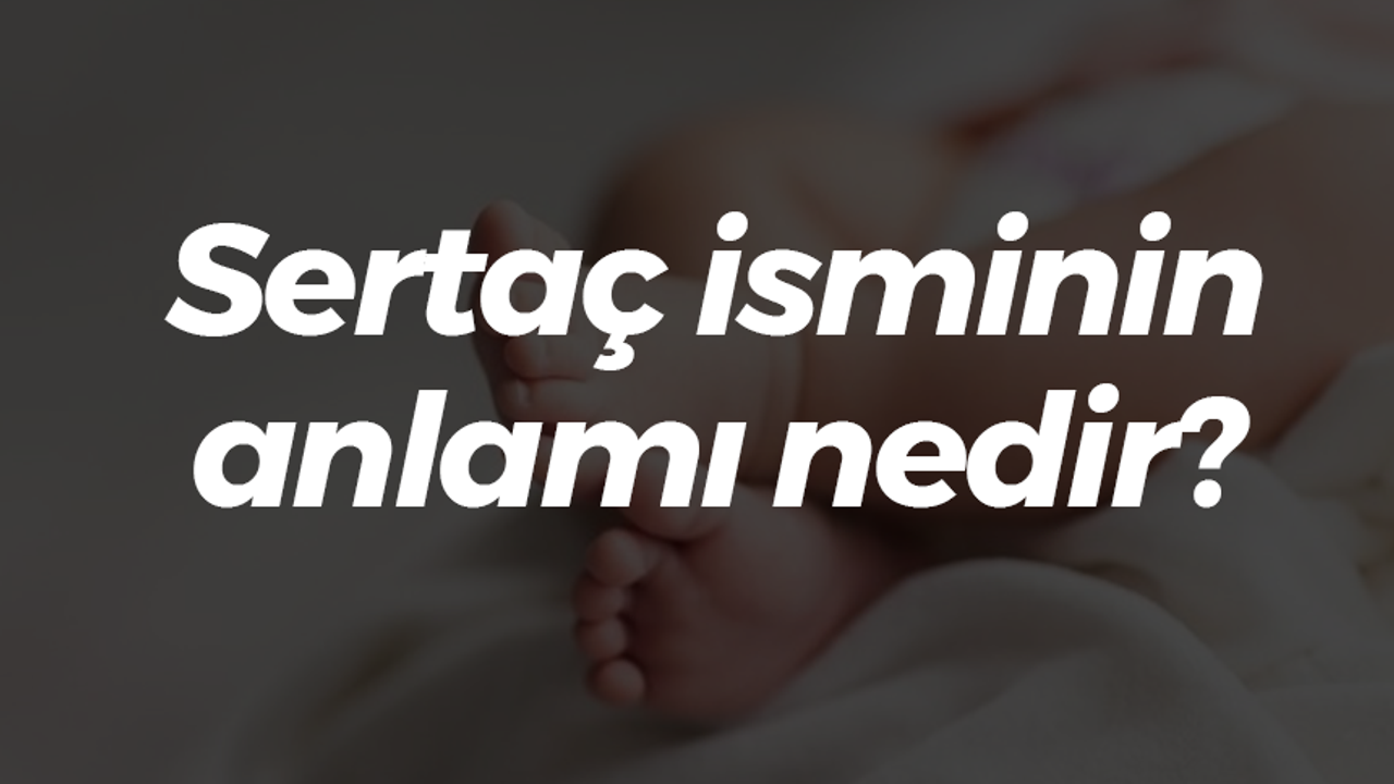 Sertaç isminin anlamı nedir? Neyi simgeler?