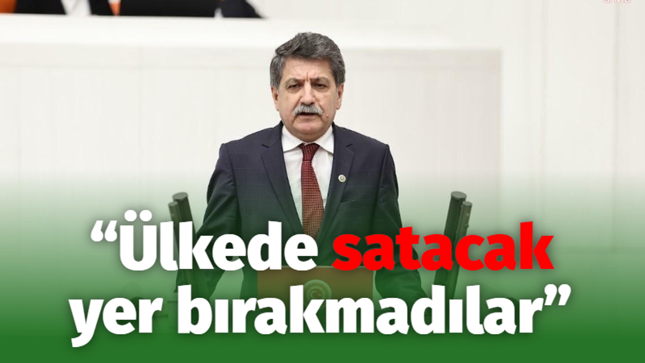 “Ülkede satacak yer bırakmadılar”