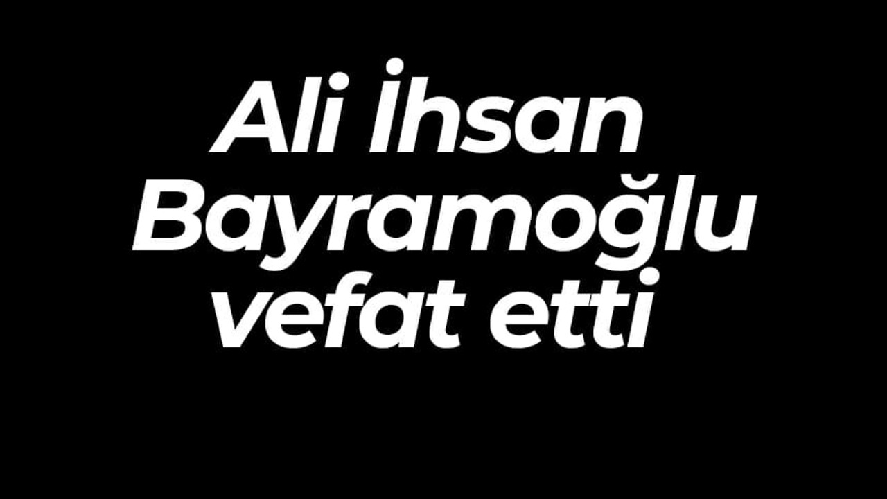 Ali İhsan Bayramoğlu vefat etti