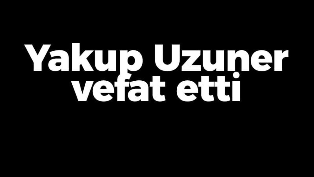 Yakup Uzuner vefat etti