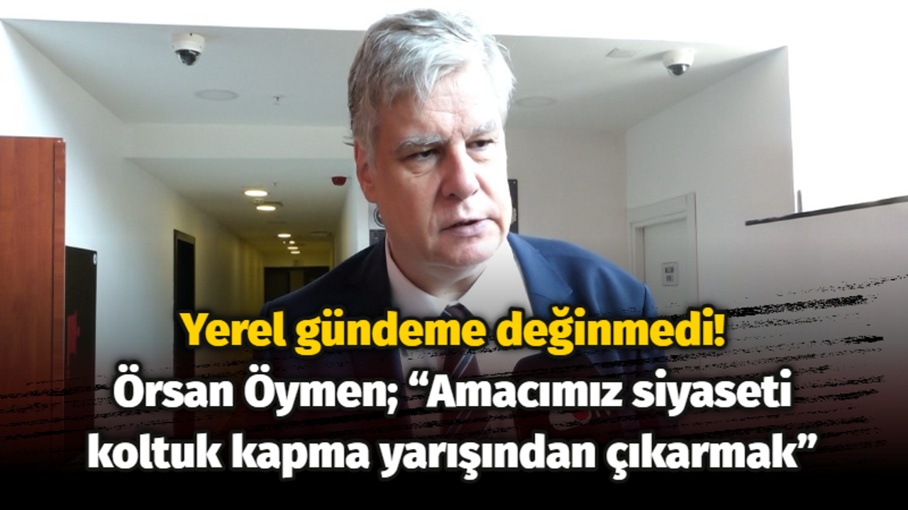 Örsan Öymen: “Amacımız siyaseti koltuk kapma yarışından çıkarmak”