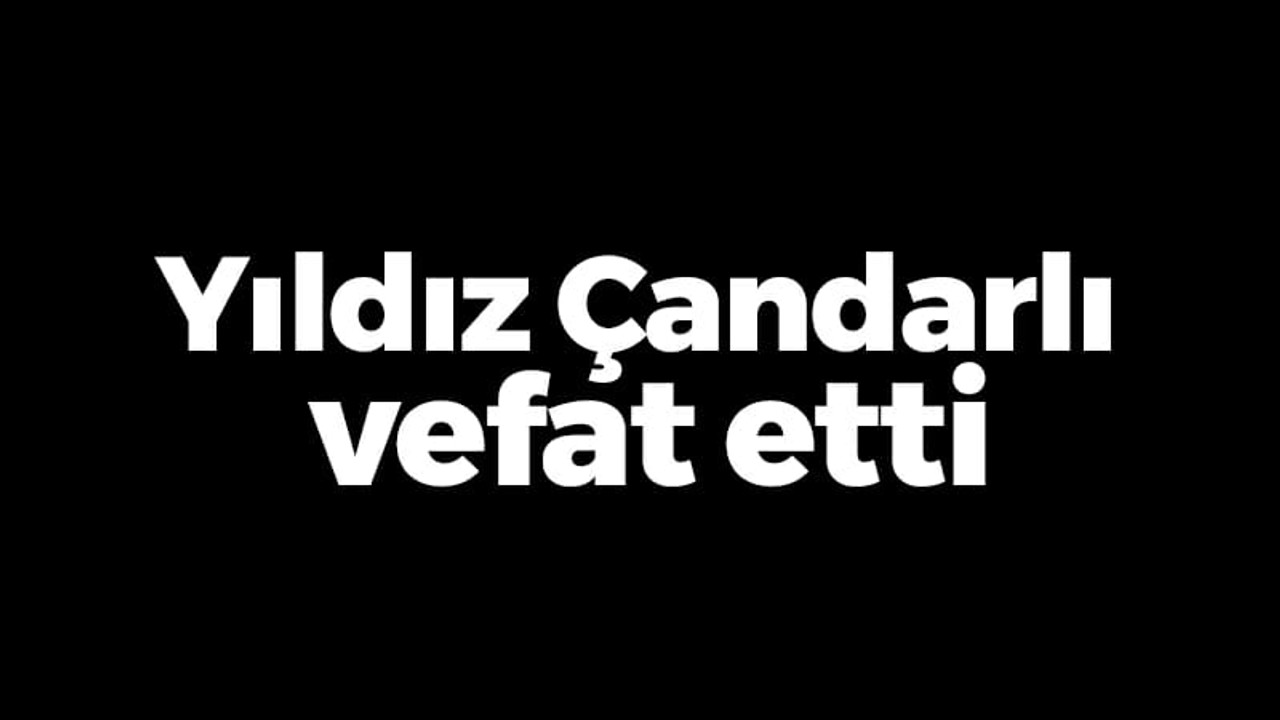 Yıldız Çandarlı vefat etti