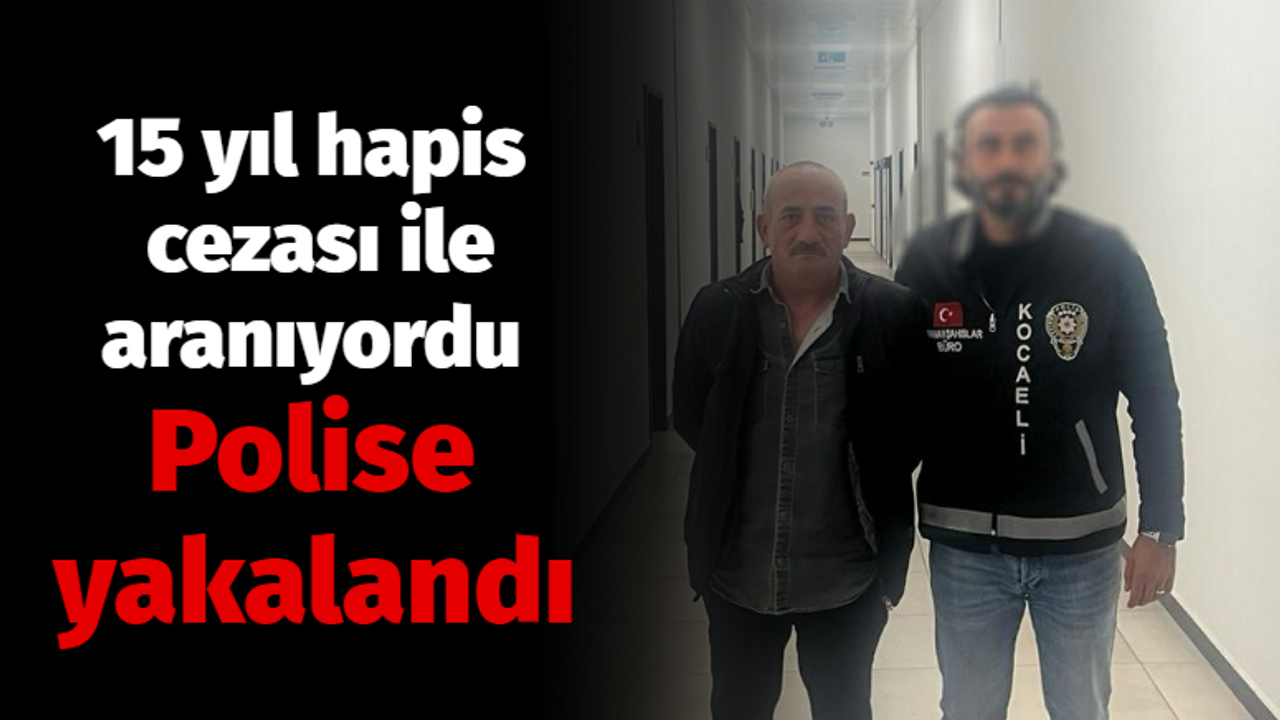 15 yıl hapis cezası ile aranıyordu! Polise yakalandı