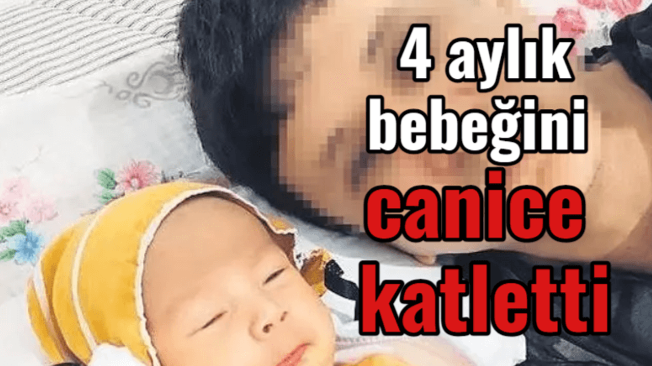 4 aylık bebeğini canice katletti