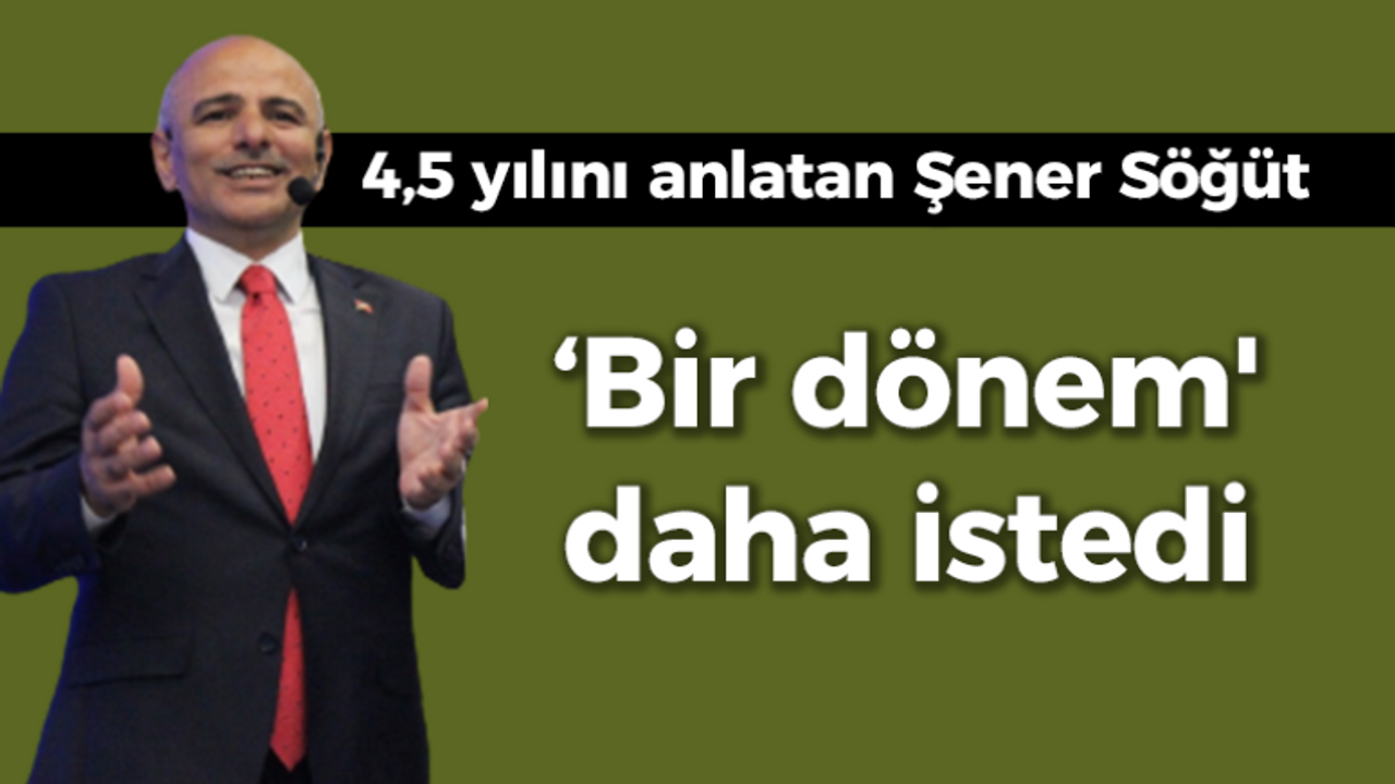 4,5 yılını anlatan Şener Söğüt 'bir dönem' daha istedi