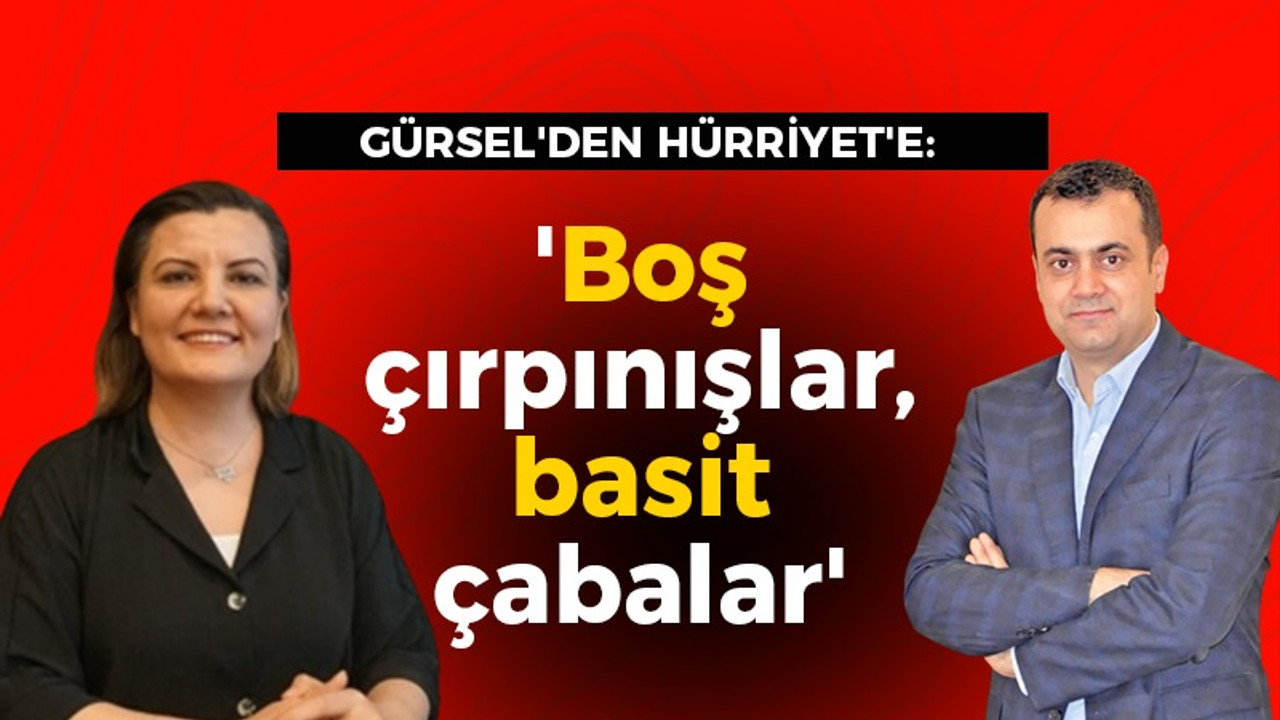 GÜRSEL'DEN HÜRRİYET'E: 'Boş çırpınışlar, basit çabalar'