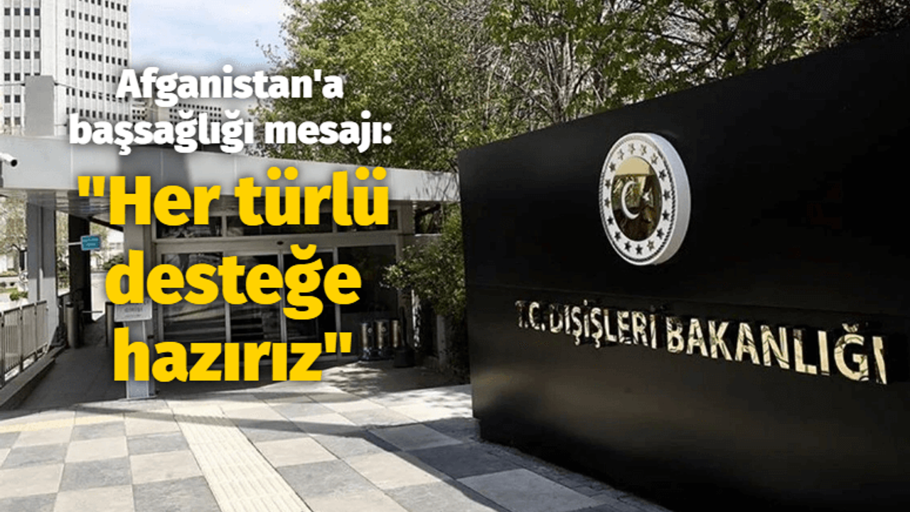 Afganistan'a başsağlığı mesajı: Her türlü desteğe hazırız