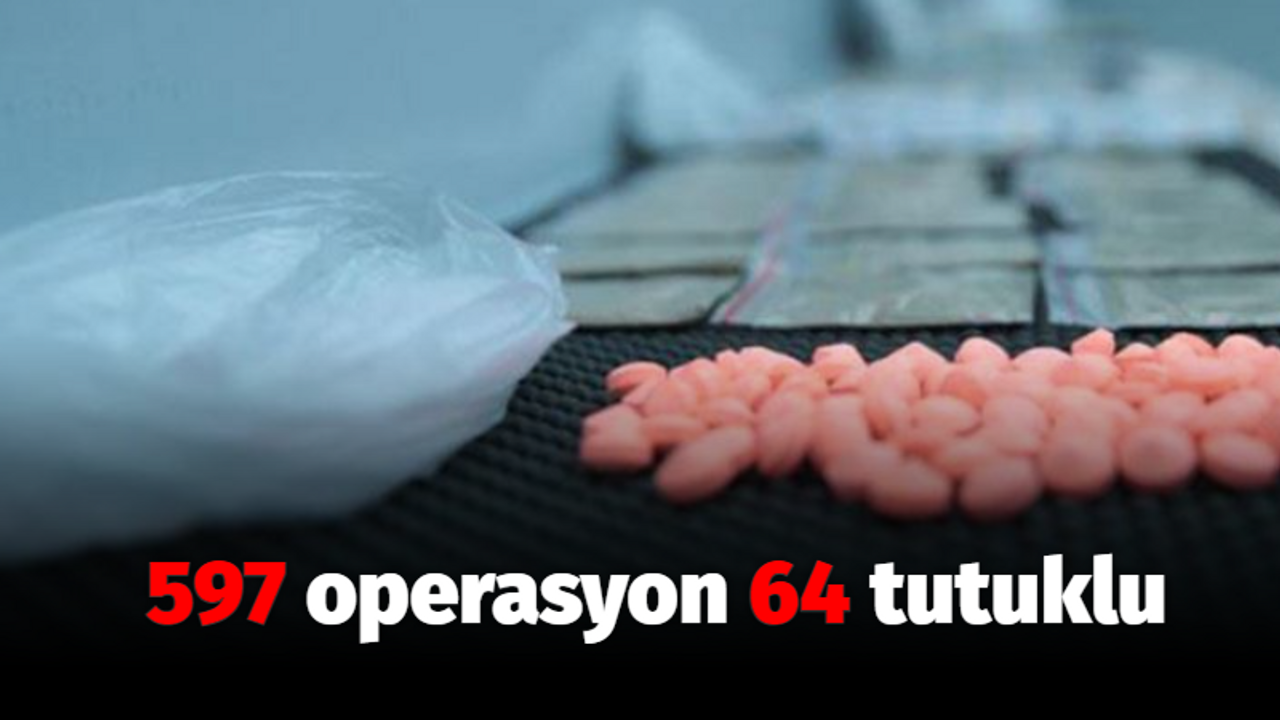 Aylık uyuşturucu raporu: 597 operasyonda 64 kişi tutuklandı