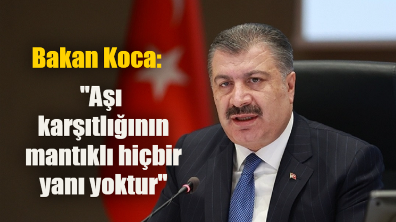 Bakan Koca: “Aşı karşıtlığının mantıklı hiçbir yanı yoktur”