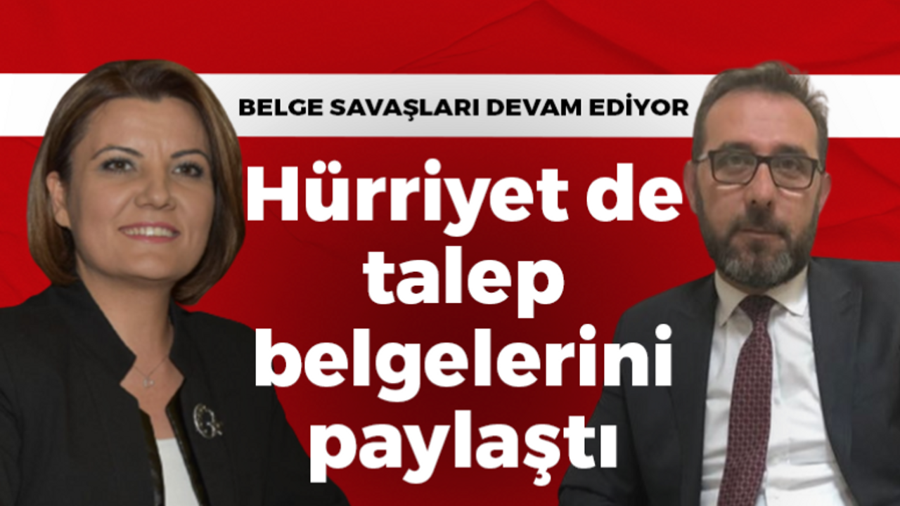 Belge savaşları devam ediyor. Hürriyet de talep belgelerini paylaştı