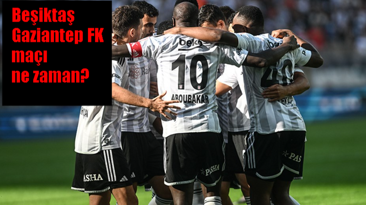 Beşiktaş Gaziantep FK maçı ne zaman, saat kaçta, hangi kanalda? Beşiktaş - Gaziantep maçı canlı