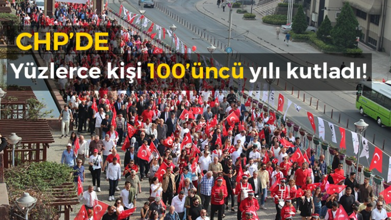 CHP yüzlerce kişi 100’üncü yılı kutladı!