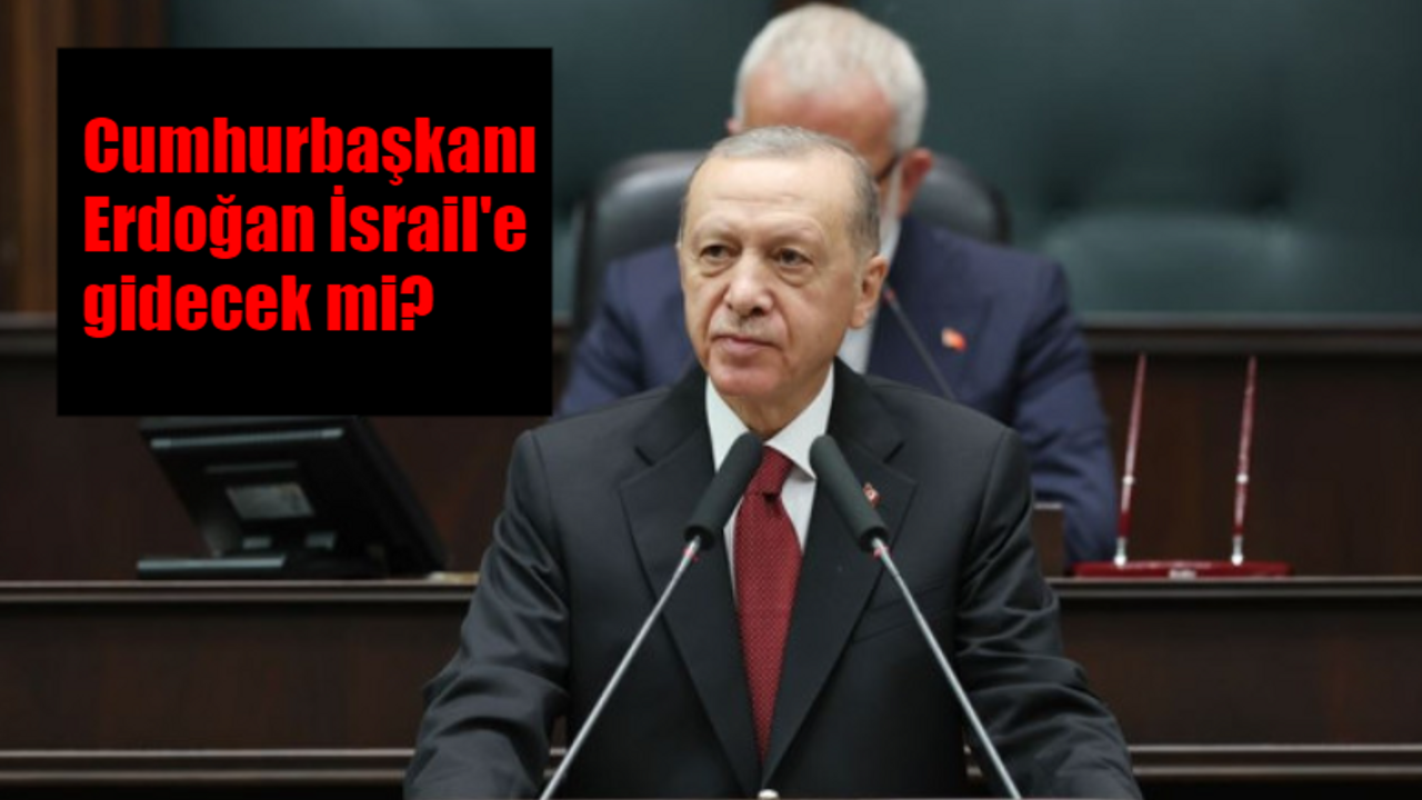 Cumhurbaşkanı Erdoğan İsrail'e gidecek mi? Cumhurbaşkanı Erdoğan Netanyahu ile görüşecek mi?