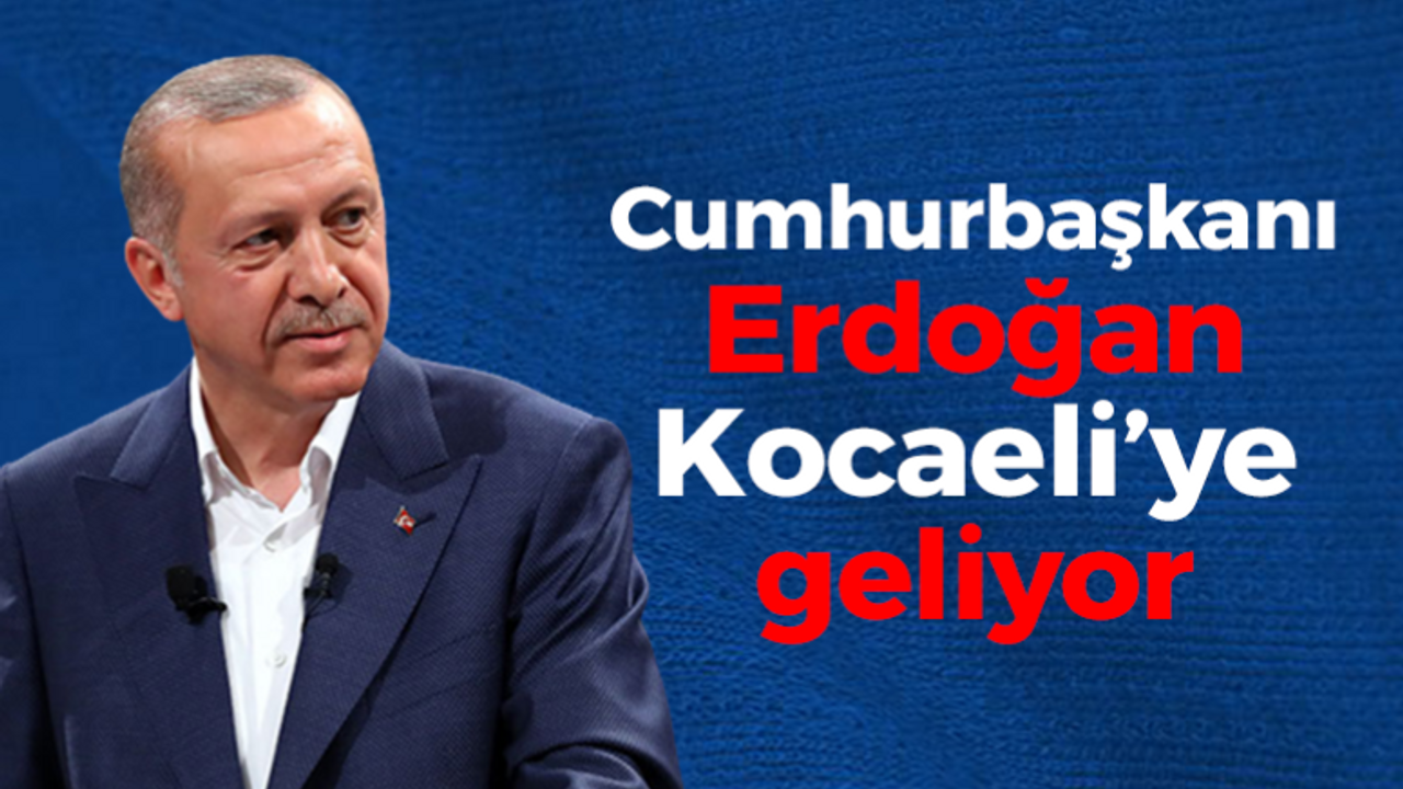 Cumhurbaşkanı Erdoğan Kocaeli’ye geliyor