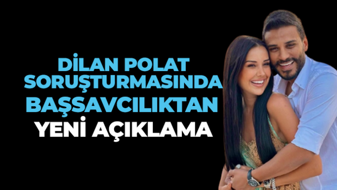 Dilan Polat soruşturmasında başsavcılıktan yeni açıklama