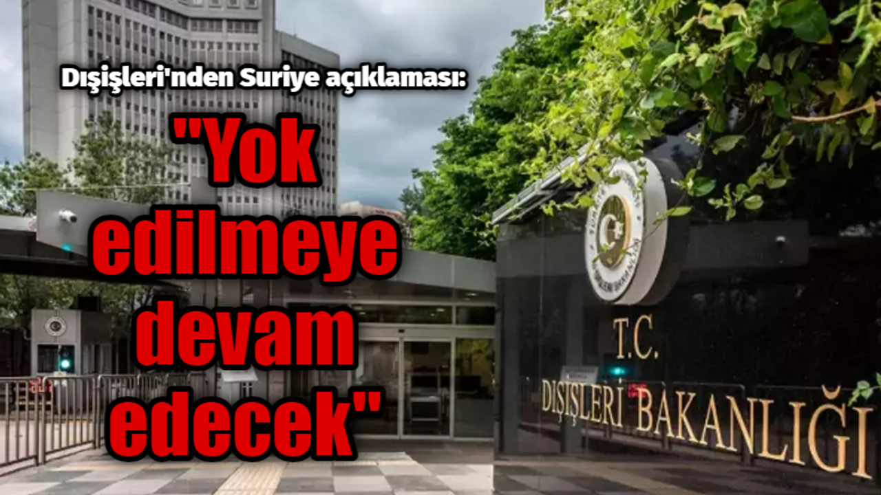 Dışişleri'nden Suriye açıklaması geldi: Yok edilmeye devam edecek