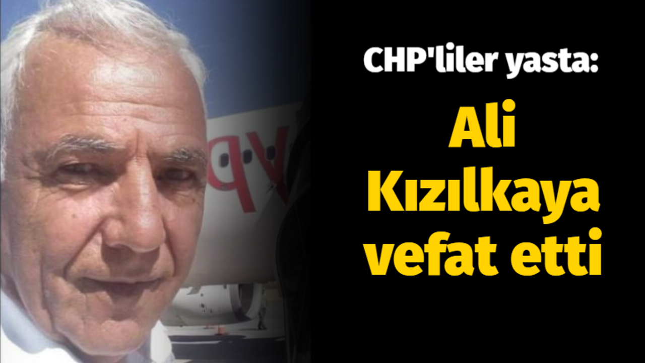 CHP'liler yasta: Ali Kızılkaya vefat etti