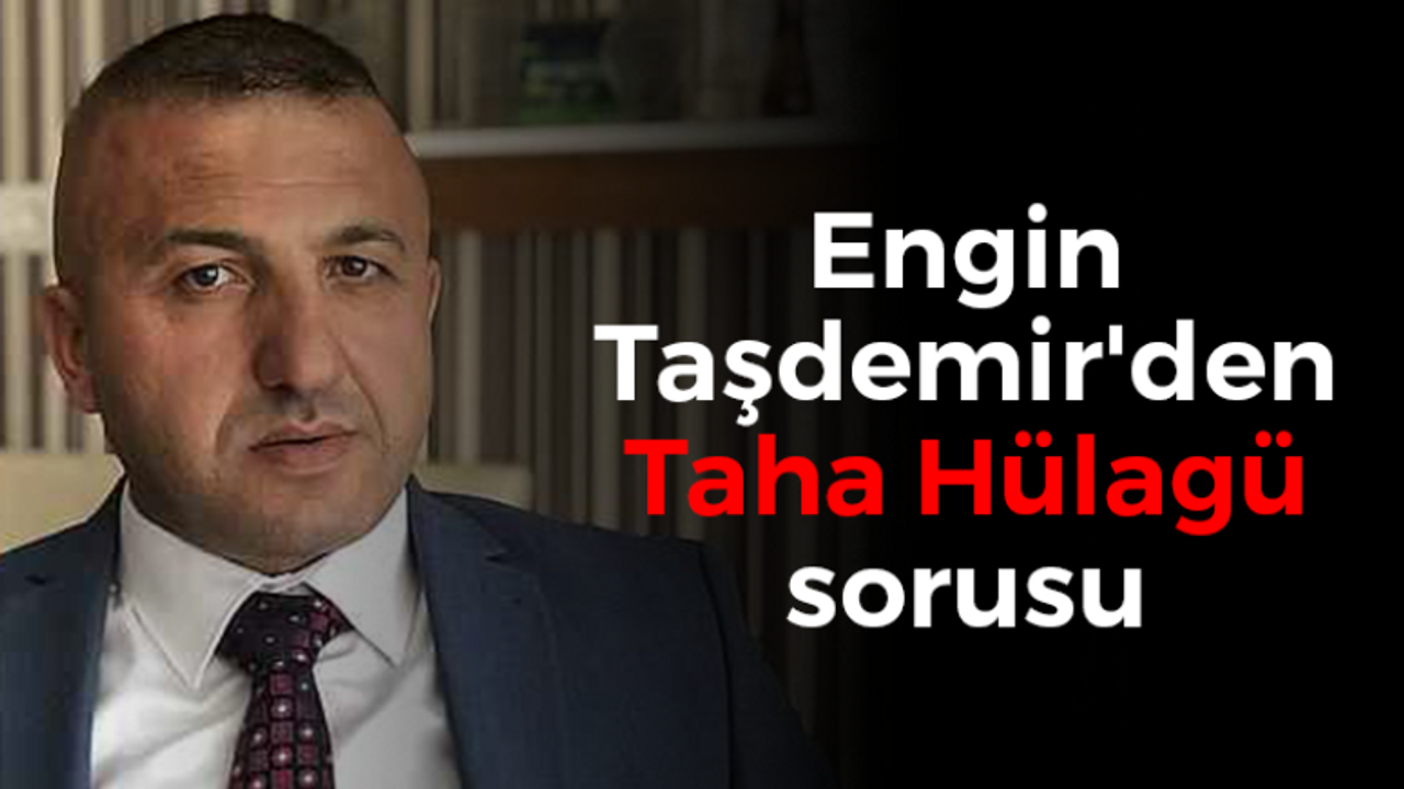 Engin Taşdemir'den Taha Hülagü sorusu