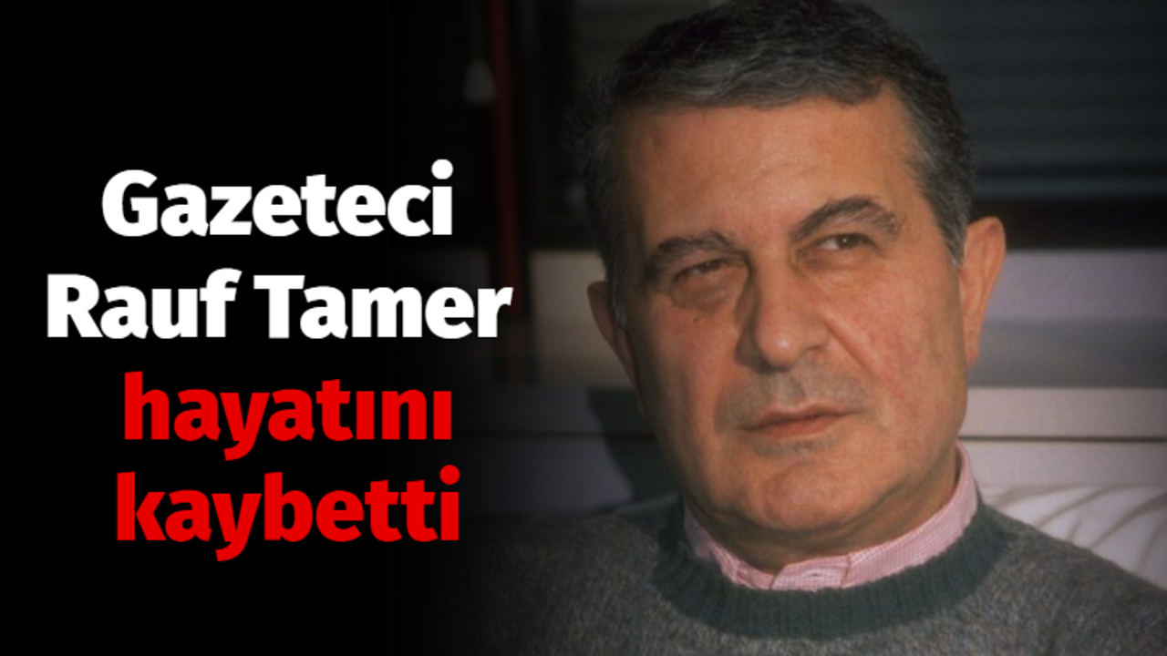 Gazeteci Rauf Tamer hayatını kaybetti