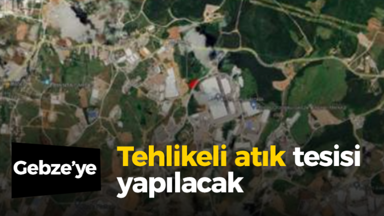 Gebze’ye tehlikeli atık tesisi yapılacak