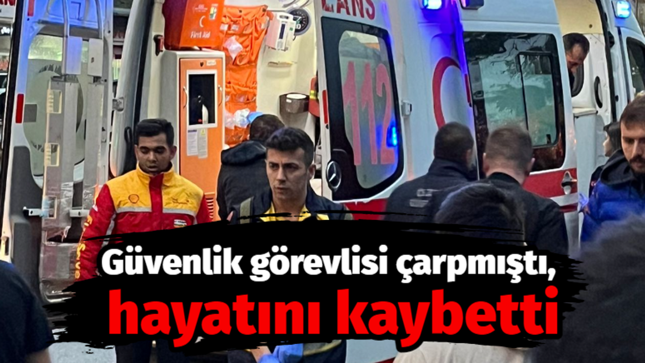 Güvenlik görevlisi çarpmıştı, hayatını kaybetti