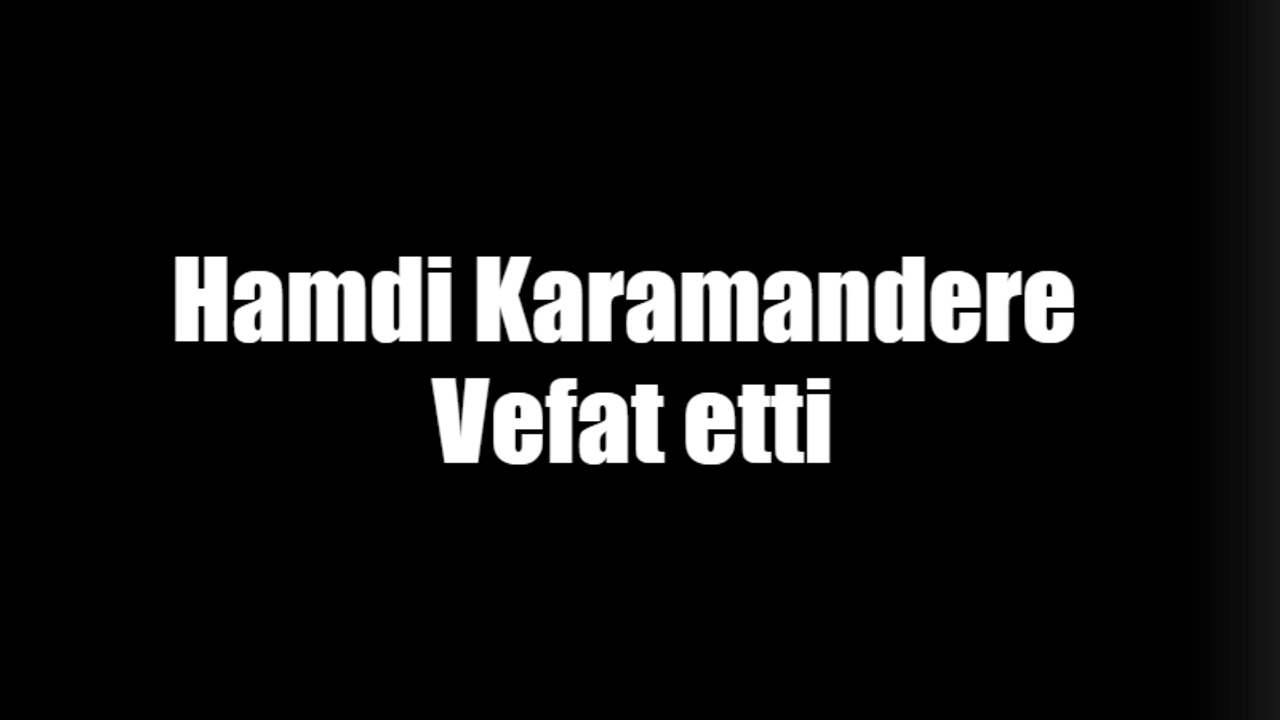 Hamdi Karamendere vefat etti