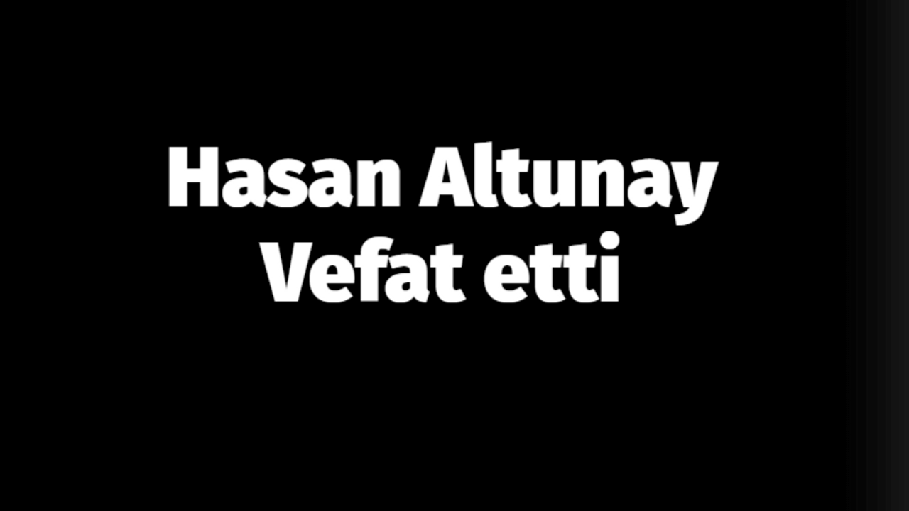 Hasan Altunay vefat etti