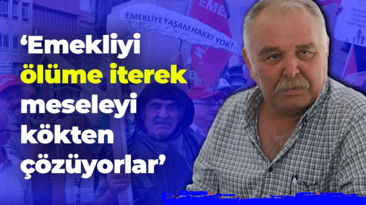 İhsan Deniz; Emekliyi ölüme iterek meseleyi kökten çözüyorlar