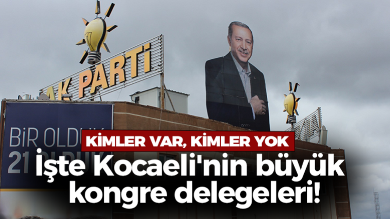 İşte Kocaeli'nin büyük kongre delegeleri!