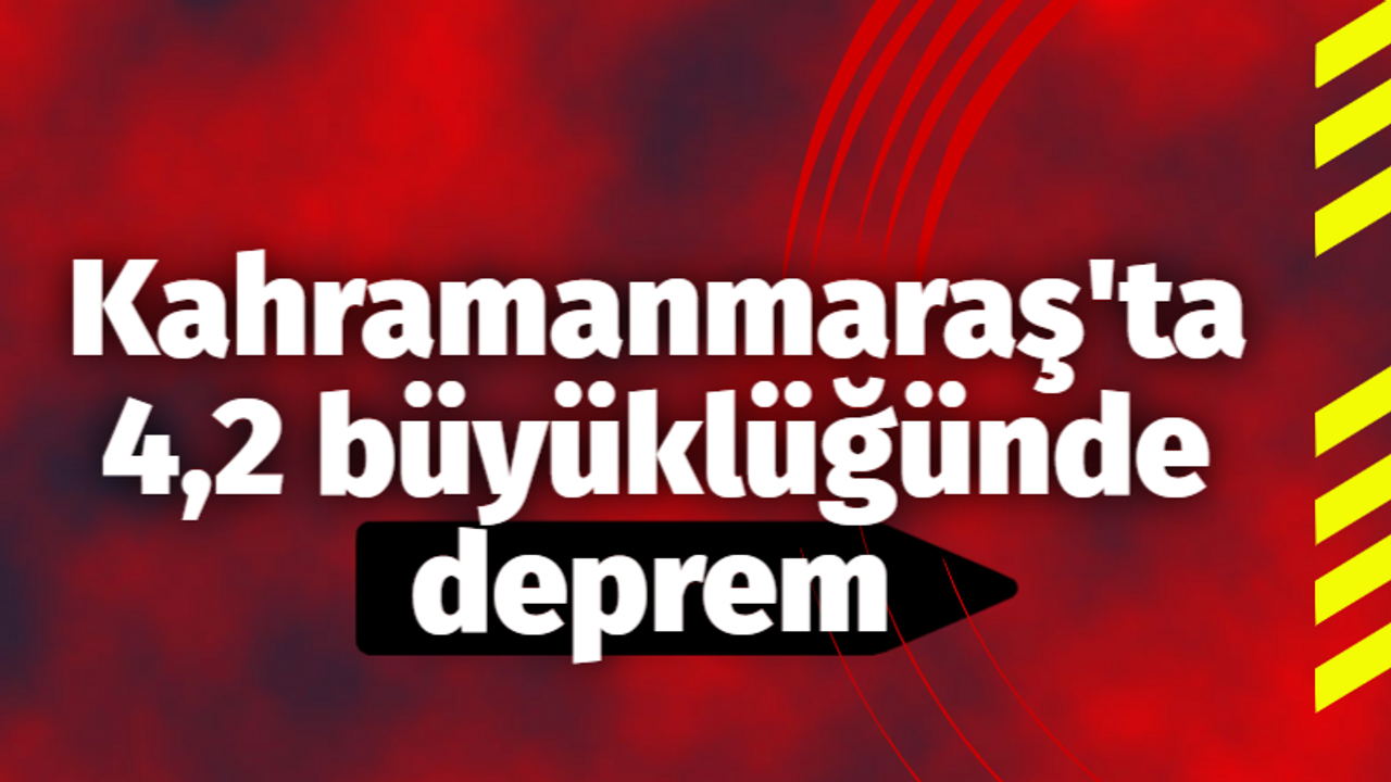 Kahramanmaraş'ta 4,2 büyüklüğünde deprem