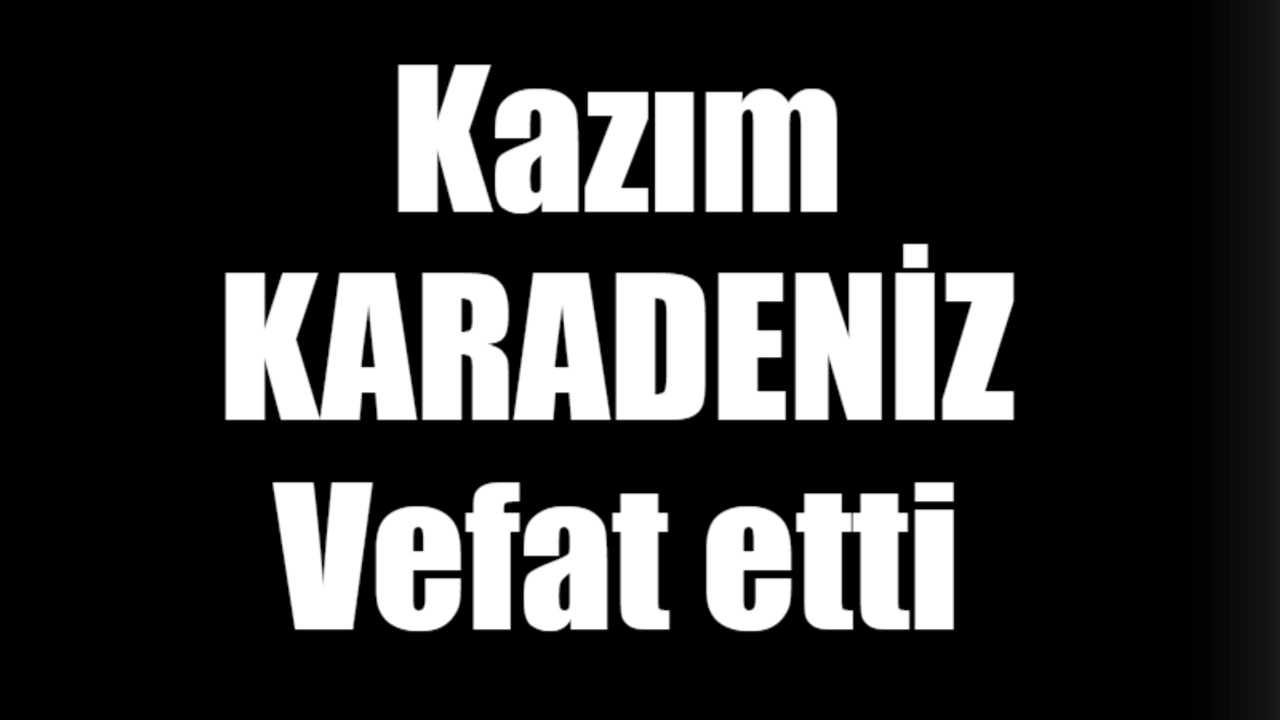 Kazım Karadeniz vefat etti