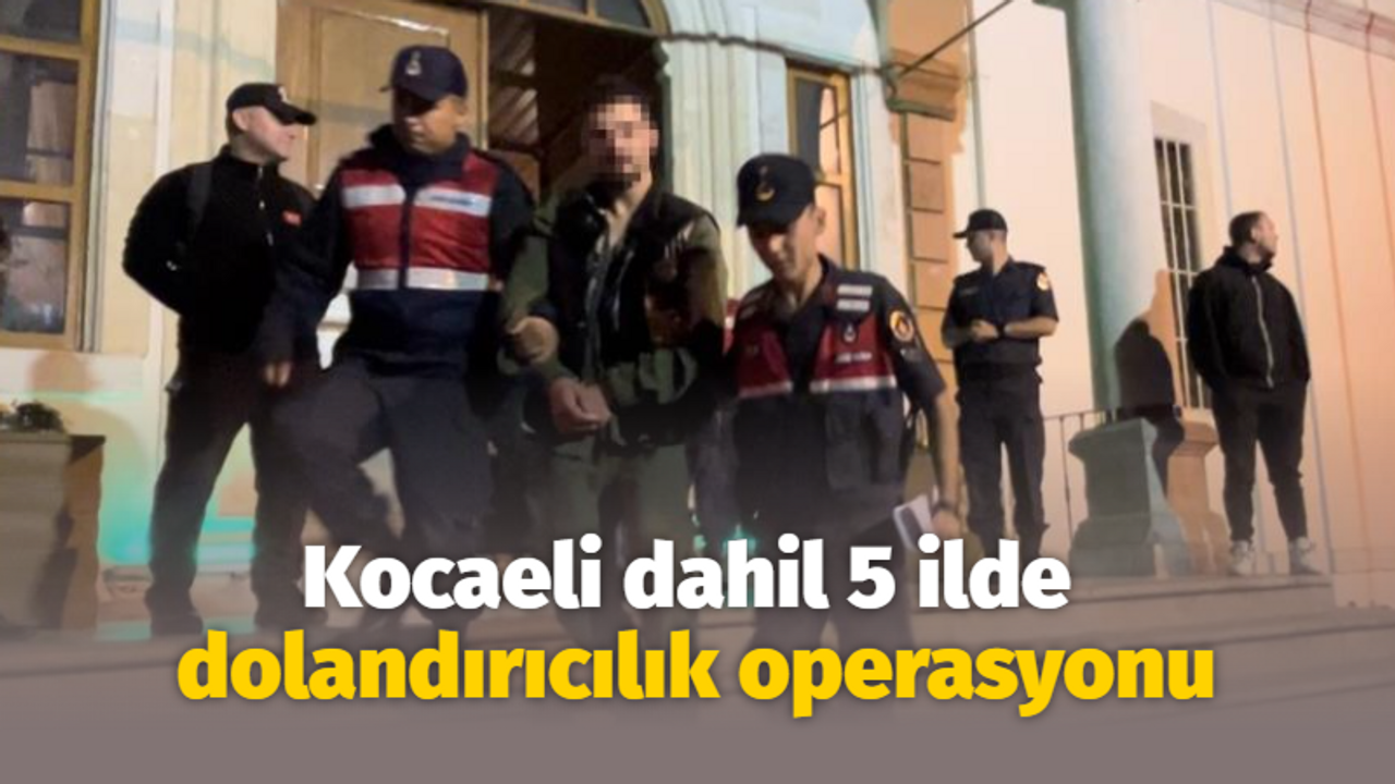 Kocaeli dahil 5 ilde dolandırıcılık operasyonu