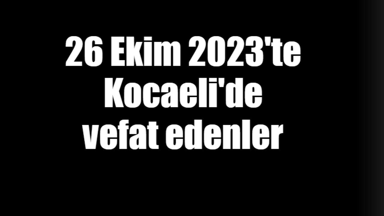 26 Ekim 2023'de Kocaeli’de vefat edenler