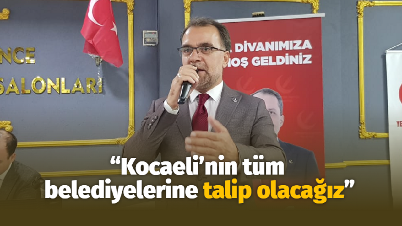 “Kocaeli’nin tüm belediyelerine talip olacağız”